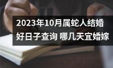 查询2023年10月属蛇人适宜结婚的好日子,哪几天是最适宜的宜婚嫁日?