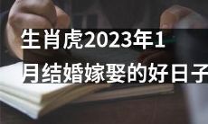 2023年1月，适合生肖虎举办婚礼或迎娶嫁娶的吉日查询指南