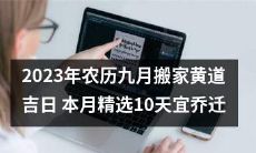 2023年农历九月黄道吉日移居福地,限时特惠10天宜吉祥迁居推荐
