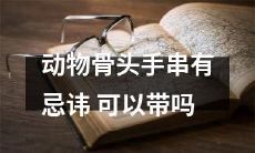 带动物骨头手串是否存在忌讳？这些手串可否佩戴？