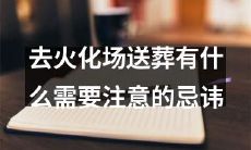 前往火葬场送葬时应当避免的注意事项及忌讳是什么？