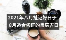 2021年八月适宜领取结婚证的瑞气祥和之日——扯证好日子推荐！