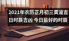 2021年黄历正月初三吉时吉日，这一天最为宜人，快来看看今日吉凶！