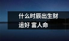 哪个时间出生的人财运旺盛，有望成为富人？