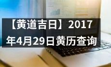 【详尽查询】2017年4月29日黄历的黄道吉日、吉神宜趋和忌神宜忌详解