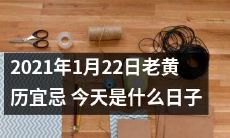 2021年1月22日老黄历宜忌: 详细解读今天的宜忌和注意事项，准确判断这一天的特殊意义是什么？