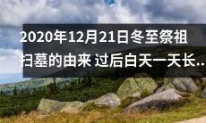 2020年12月21日冬至祭祖扫墓的起源及其对日照时长的影响：经过冬至，白天将延长多少？