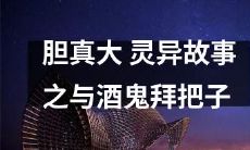敢与酒鬼成为拜把子?探究胆大的灵异故事!