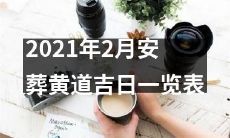 2021年2月黄道吉日逝者安葬时间表汇总