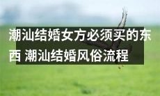 详解潮汕地区传统婚礼:女方必须准备的必需品与完整结婚流程