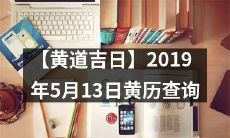 【详尽查询】2019年5月13日黄历中的黄道吉日及各项宜忌信息