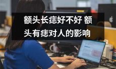 额头上有痣对人形象和个性特点的影响如何,长期保留会产生哪些效果?