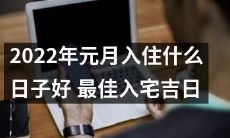 2022年元月最佳入宅吉日,如何选择最有助於您财运和家居平安的入住日?