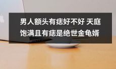 男人额头有痣的好处：天庭饱满且有痣是绝世金龟婿的必备特征！