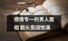 宽额头饱满面相的男性往往具备感情专一的品质