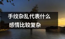 手掌纹路错综复杂是否反映着情感的纷繁复杂度？