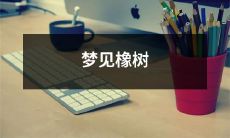 发芽的征兆？在梦中经历的橡树成为积极迹象，预示着人生即将迎来繁荣和新的生长阶段