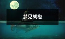 梦见胡椒：探索植物之神秘，揭示梦境中的象征意义与心理隐喻