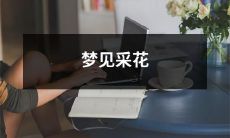 在梦中经历到自己在一片繁花似锦的景象中采摘美丽的花朵的梦境