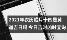 今日2021年农历腊月十四,有没有值得斟酌的黄道吉日呢?如何查询当天的吉时凶时?