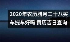 2020年农历腊月二十八买车提车是否宜?如何查询黄历吉日?