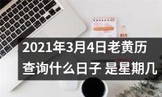 老黄历查询2021年3月4日：这一天的吉凶、宜忌、藏破、空亡、十二值星、六甲神、四柱八字及星座运势，最全面的老黄历解析，了解这一天的避讳和注意事项，同时还能看到这一天是星期几