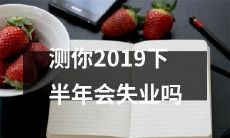 根据多项指标,预测你在2019下半年是否可能面临失业困境的测试