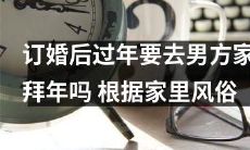 订婚后,按照男方家庭传统习俗,是否需要前往男方家中拜年庆祝新年?