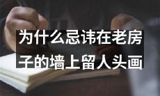 为什么在老房子的墙上留人头画是一种不受欢迎的做法，而应该忌讳的原因？
