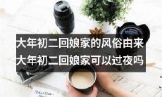 探究大年初二回娘家的历史和文化背景,以及这一传统习俗的在家过夜可能性