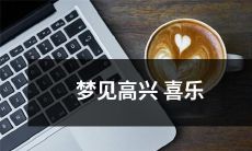 在梦中经历了无比快乐愉悦的喜悦情境：梦见高兴喜乐！