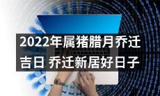 2022年属猪的腊月,有一个吉利的乔迁好日子,可以在此开始新的生活