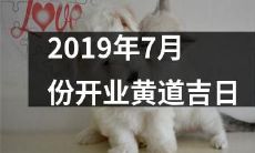 2019年7月份黄道吉日开业,为您带来祥瑞吉祥之年的好兆头!