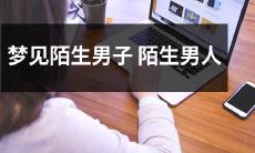 一场奇妙的梦想体验:我在梦中遇到了一个完全陌生的男性,他是谁?他的身份和意义是什么?