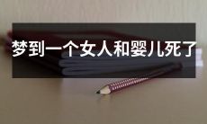 如何理解梦中女人和婴儿死亡的象征意义：探讨梦境中人物和事件的心理暗示与启示