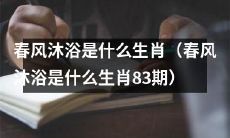 正在热播的节目“春风沐浴”第83期，你知道这期节目的主角生肖是哪个吗？