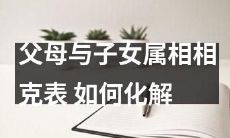 如何化解父母与子女属相相克表带来的人际矛盾?探讨属相相克对家庭关系的影响及缓解方法