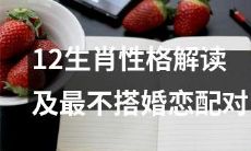 深入解析12生肖的个性特点以及哪些组合最为不合适，对婚姻和恋爱关系的影响分析