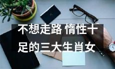 「慵懒之道：揭秘三大惰性十足的生肖女，她们为什么不爱走路？」