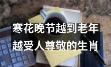 随着年龄增长，寒花晚节的这些生肖更能够获得人们的尊敬