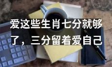爱这些生肖至少占据七成重要性，而剩下的三成要留给自己的疼爱与珍惜