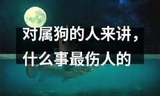 对于那些属于狗年生肖的人来说，什么事件会给他们带来最为深刻的伤害？