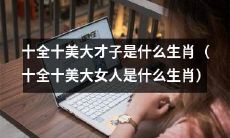 哪个生肖被认为是拥有十全十美，博学多才的大才子（大女人）？