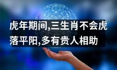 在虎年期间,狗、马、猴三生肖难以受到攻击并获得贵人相助,不会遭遇困境
