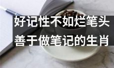 哪些生肖善于做笔记？为什么好记性不如烂笔头这一古言仍然适用于当今社会？让笔记帮助你更好地学习和成长！
