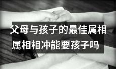 如何选出最佳属相让父母与孩子和谐相处？若家庭中有属相相冲的成员，是否应该考虑避免要孩子呢？
