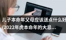 2022年是儿子的虎年本命年，父母应该注意的大忌并思考送什么礼物才是最合适的呢？