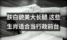 哪些生肖具有肤白貌美、大长腿的特质，适合担任行政前台工作？