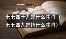 请问七七四十九代表什么生肖呢？（请问七七四十九所代表的是哪个生肖呢？）