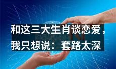 和这三个生肖进行恋爱的经历告诉我:他们的套路深入骨髓,让我深感防备!